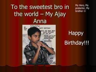 To the sweetest bro in the world – My Ajay Anna   Happy  Birthday!!! My Hero, My protector, My brother     