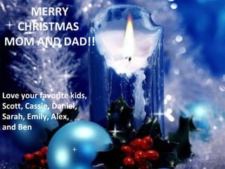 MERRY CHRISTMAS  MOM AND DAD!! Love your favorite kids, Scott, Cassie, Daniel, Sarah, Emily, Alex,  and Ben 