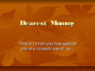 Dearest MummyDearest Mummy
This is t o t ell you how specialThis is t o t ell you how special
you are t o each one of us…you are t o each one of us…
 