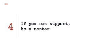 If you can support,
be a mentor
⟸
4
 