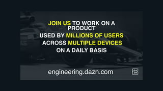 JOIN US TO WORK ON A
PRODUCT
USED BY MILLIONS OF USERS
ACROSS MULTIPLE DEVICES
ON A DAILY BASIS
engineering.dazn.com
 