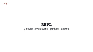 REPL
(read evaluate print loop)
<3
 