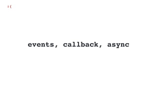 events, callback, async
:(
 