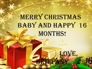 Merry Christmas baby and happy  16 months!                      Love, Brittany