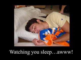 Watching you sleep…awww!