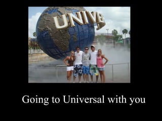 Going to Universal with you