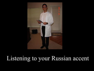 Listening to your Russian accent