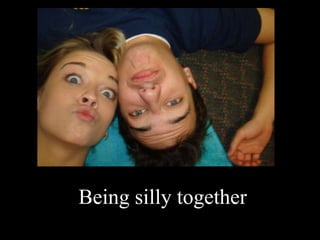 Being silly together