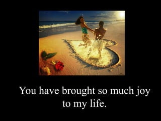You have brought so much joy to my life.