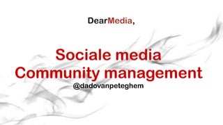 Sociale media  
Community management
@dadovanpeteghem
 