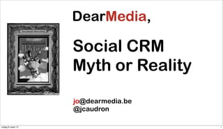 Social CRM
                     Myth or Reality
                     jo@dearmedia.be
                     @jcaudron

vrijdag 8 maart 13                     1
 
