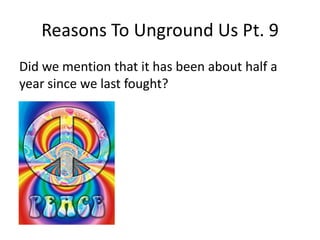 Reasons To Unground Us Pt. 9Did we mention that it has been about half a year since we last fought?