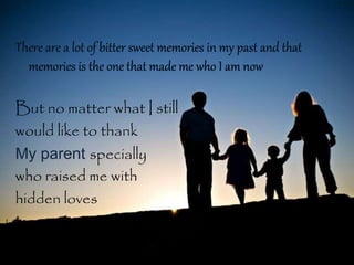 But no matter what I still
would like to thank
My parent specially
who raised me with
hidden loves
 