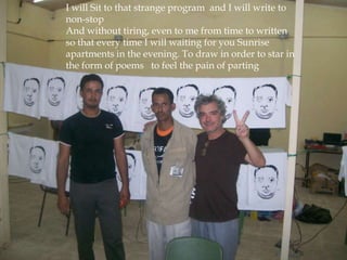 I will Sit to that strange program and I will write to
non-stop
And without tiring, even to me from time to written
so that every time I will waiting for you Sunrise
apartments in the evening. To draw in order to star in
the form of poems to feel the pain of parting
 