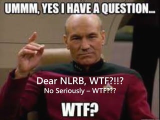 Dear NLRB, WTF?!!?
No Seriously – WTF???
 