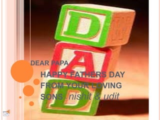DEAR PAPA
HAPPY FATHERS DAY
FROM YOUR LOVING
SONS - nishit & udit
 