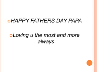 HAPPY FATHERS DAY PAPA
Loving u the most and more
always
 