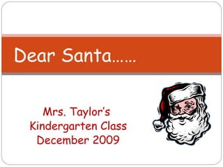 Mrs. Taylor’s  Kindergarten Class December 2009 Dear Santa…… 