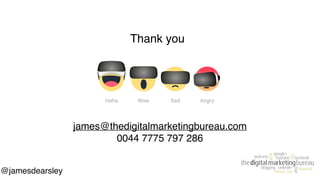 Thank you
@jamesdearsley
james@thedigitalmarketingbureau.com
0044 7775 797 286
 