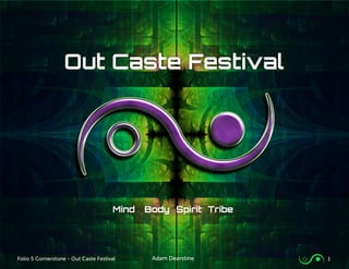 Adam DearstineFolio 5 Cornerstone - Out Caste Festival 1
Out Caste Festival
Mind 	 Body	 Spirit	 Tribe
 