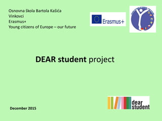 Osnovna škola Bartola Kašića
Vinkovci
Erasmus+
Young citizens of Europe – our future
DEAR student project
December 2015
 