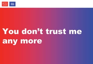 © Ipsos MORI / King’s College London 
You don’t trust me 
any more 
 
