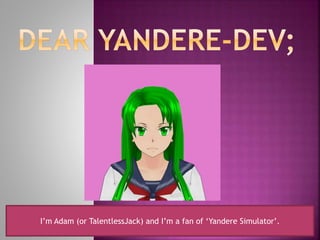I’m Adam (or TalentlessJack) and I’m a fan of ‘Yandere Simulator’.
 