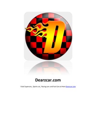 Dearzcar.com
I love Supercars Sports car Racing cars and Fast Cars at Here Dearzcar.com
 