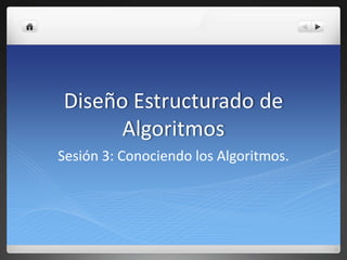 Diseño Estructurado de
      Algoritmos
Sesión 3: Conociendo los Algoritmos.
 