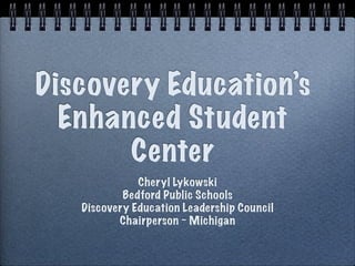 Discovery Education’s
  Enhanced Student
       Center
              Cheryl Lykowski
           Bedford Public Schools
   Discovery Education Leadership Council
          Chairperson ~ Michigan
 