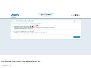 Rodrigues, F. A.
http://buscatextual.cnpq.br/buscatextual/busca.do
 