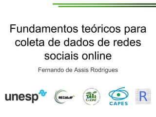 Fundamentos teóricos para
coleta de dados de redes
sociais online
Fernando de Assis Rodrigues
 