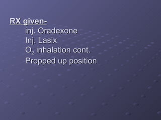 RX given- inj. Oradexone Inj. Lasix O 2 inhalation cont. Propped up position