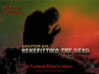 Part – 13Part – 13
of the seriesof the series
The Funeral Rites in IslamThe Funeral Rites in Islam
Presentation made by Sarandib Muslims.com
 