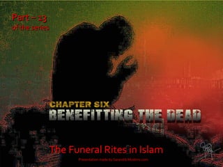 Part – 13Part – 13
of the seriesof the series
The Funeral Rites in IslamThe Funeral Rites in Islam
Presentation made by Sa...