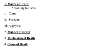 1. Modes of Death:
According to Bichat
i. Coma
ii. Syncope
iii. Asphyxia
2. Manner of Death
3. Mechanism of Death
4. Cause of Death
 