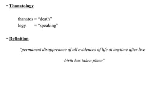 • Thanatology
thanatos = “death”
logy = “speaking”
• Definition
“permanent disappreance of all evidences of life at anytime after live
birth has taken place”
 