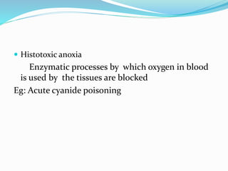  Histotoxic anoxia
Enzymatic processes by which oxygen in blood
is used by the tissues are blocked
Eg: Acute cyanide poisoning
 