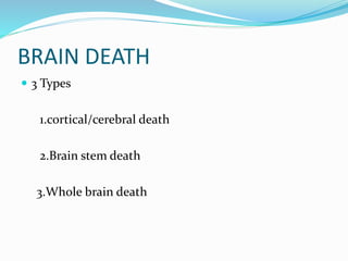 BRAIN DEATH
 3 Types
1.cortical/cerebral death
2.Brain stem death
3.Whole brain death
 