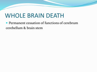 WHOLE BRAIN DEATH
 Permanent cessation of functions of cerebrum
cerebellum & brain stem
 