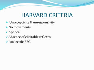 HARVARD CRITERIA
 Unreceptivity & unresponsivity
No movements
Apnoea
Absence of elicitable reflexes
Isoelectric EEG
 