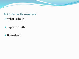 Points to be discussed are
What is death
Types of death
Brain death
 