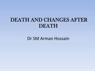 DEATH AND CHANGES AFTER
DEATH
Dr SM Arman Hossain
 