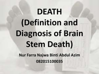 DEATH
(Definition and
Diagnosis of Brain
Stem Death)
Nur Farra Najwa Binti Abdul Azim
082015100035
 