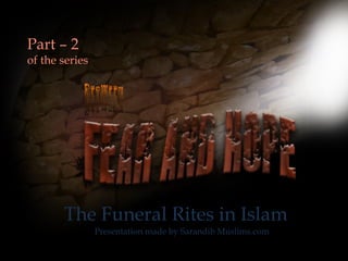 Part – 2
of the series
The Funeral Rites in Islam
Presentation made by Sarandib Muslims.com
 