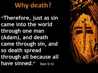 “Therefore,  just as sin
came into the world
through one man
(Adam), and death
came through sin, and
so death spread
through all because all
have sinned.” Rom 5:12
 