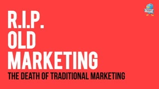 R.I.P.
OLD
Marketing

THE DEATH OF TRADITIONAL MARKETING

 