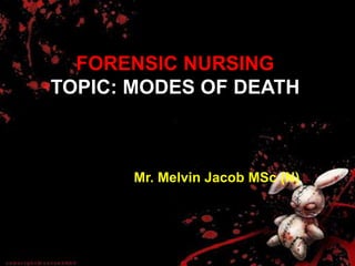 FORENSIC NURSING
TOPIC: MODES OF DEATH
Mr. Melvin Jacob MSc (N)
 