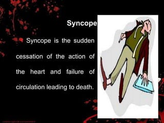 Syncope
Syncope is the sudden
cessation of the action of
the heart and failure of
circulation leading to death.
 
