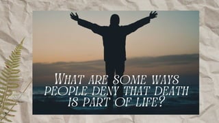 What are some ways
people deny that death
is part of life?
 